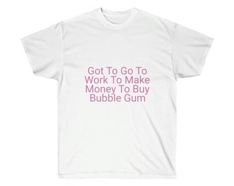 Unisex Ultra Cotton Tee Got to go to work to make money to buy bubble gum