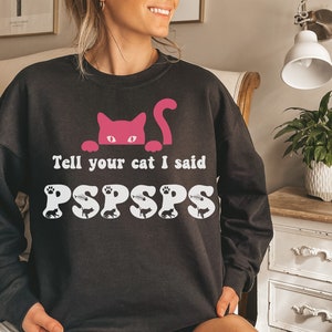 Tell Your Cat I Said PSPSPS Sweatshirt Funny Cat Shirt for Cat Mom or Cat Dad Cat Lover Sweater
