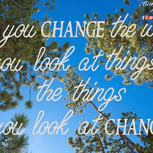 May include: A motivational quote against a blue sky background with pine trees: "If you CHANGE the way you look at things, the things you look at CHANGE!"