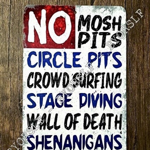 May include: A white metal sign with blue and red text that reads "NO MOSH PITS CIRCLE PITS CROWD SURFING STAGE DIVING WALL OF DEATH SHENANIGANS".