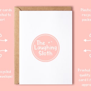 May include: A white card with a pink circle containing the text "The Laughing Sloth". The card is surrounded by a brown envelope. The text "All of our cards are printed to order!" is in the top left corner. The text "100% recycled Kraft envelope!" is in the bottom left corner. The text "Plastic free. recyclable packaging!" is in the top right corner. The text "Printed on high quality, thick card & it's FSC approved!" is in the bottom right corner.