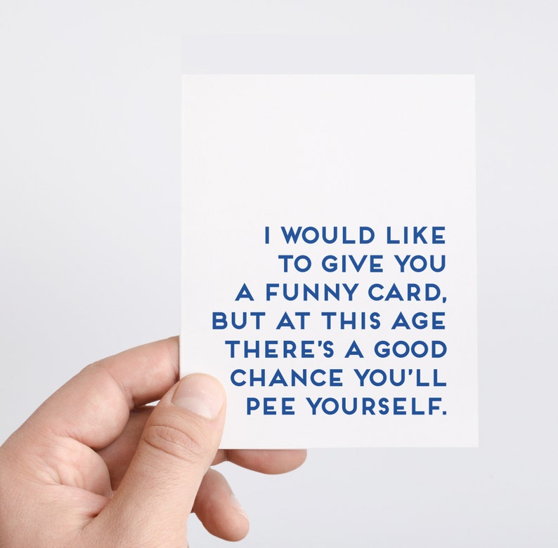 Funny Birthday Card For Mom that says: I would like to give you a funny card, but at this age there's a good chance you'll pee yourself.