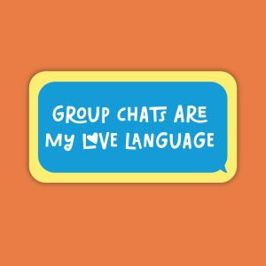 May include: A rectangular sticker with a blue speech bubble containing the white text "GROUP CHATS ARE MY LOVE LANGUAGE." The speech bubble has a yellow border and is set against an orange background. A small heart replaces the word "love."