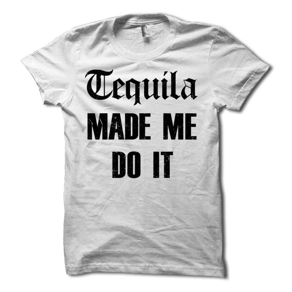 tequila made me do it t shirt