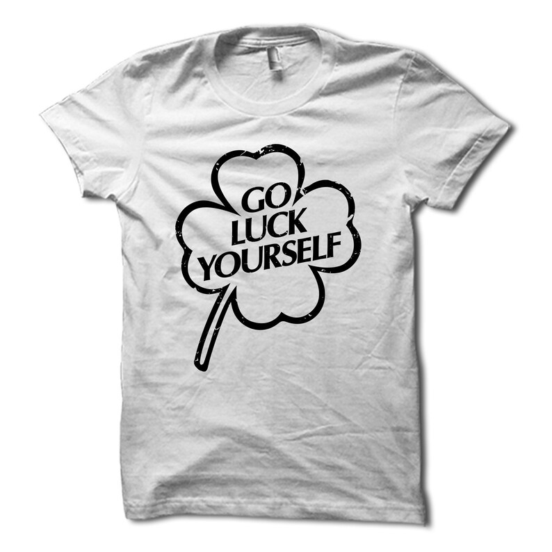 Go Luck Yourself Shirt Funny St Patricks Day Shirt Irish Etsy