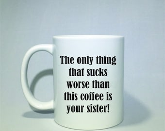 The only thing that sucks worse than this coffee is your sister! Coffee mug, Funny coffee cup, funny cup, funny mug,  holiday gift