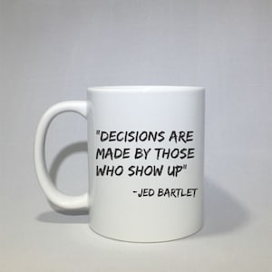 Decisions are made by those who show up, The West Wing, Coffee mug, great gift idea, customizable, coffee cup, gift for him, Jed Bartlet