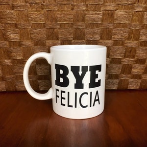 Bye Felicia Coffee Mug!  *Coffee mug, coffee cup, , funny coffee cup, gift, Christmas  mugs, friday, ice cube Father's Day