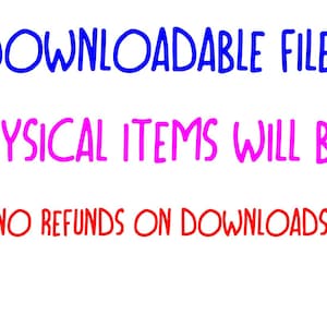 May include: Text on a white background states "DOWNLOADABLE FILES" in blue, "NO PHYSICAL ITEMS WILL BE SENT" in pink, and "NO REFUNDS ON DOWNLOADS" in red.