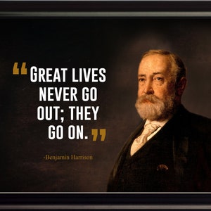 May include: A framed print with a quote by Benjamin Harrison, the 23rd President of the United States. The quote reads: "Great lives never go out; they go on." The print features a portrait of Harrison in a dark suit and white shirt.