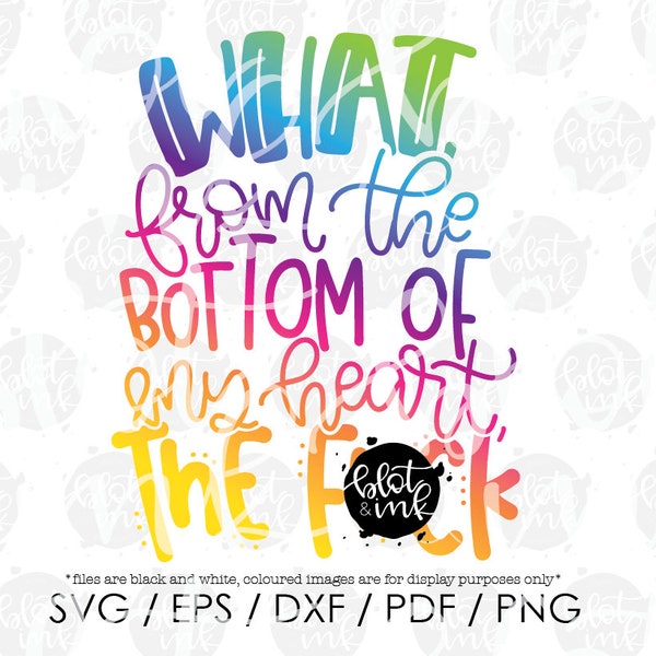 What, From The Bottom Of My Heart, The Fuck SVG - Funny Adults Cuss Word Design SVG - Hand Lettered SVG - Blot And Ink - Digital Download