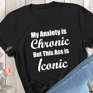 My Anxiety is Chronic But This Ass is Iconic Tshirt - Ladies or Unisex Fit Shirt - Funny Humor Meme Gym Workout Tee - Women&#39;s Shirt