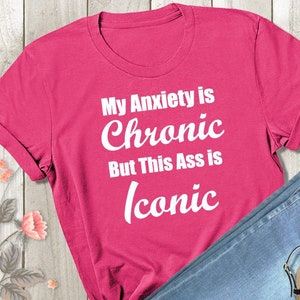 My Anxiety is Chronic But This Ass is Iconic Tshirt - Ladies or Unisex Fit Shirt - Funny Humor Meme Gym Workout Tee - Women&#39;s Shirt
