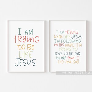 May include: Two printable wall art prints with a white background and colorful text. The text on the left print reads "I AM TRYING to Be LIKE JESUS". The text on the right print reads "I AM TRYING to Be LIKE JESUS I'M FOLLOWING in HIS WAYS. I'M TRYING TO LOVE as HE DID, in all that I DO and SAY THE WILDBERRY ROAD".