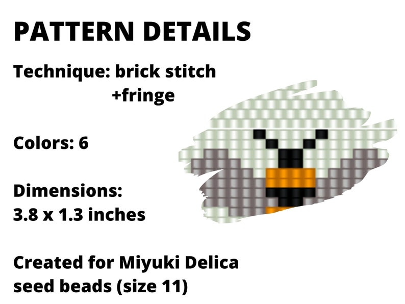 May include: A beading pattern for a small bird with a black and orange beak. The pattern is 3.8 inches by 1.3 inches and uses 6 colors of Miyuki Delica seed beads (size 11). The technique is brick stitch with fringe.