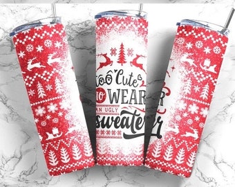 Too cute to wear an ugly sweater/ Christmas tumblers/ Tumbler/ 20oz tumbler/  Christmas Tumbler/Gifts for her/Gifts for him/ Custom Tumbler