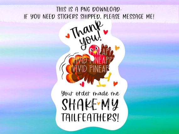 PNG Sticker Download - Thank you Your Order made me shake my Tailfeathers - Turkey - Thanksgiving/Fall sticker- Sticker File