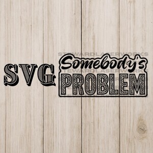 May include: Black and white SVG design with the text "SVG" on the left and "Somebody's PROBLEM" on the right. The words are in a bold, decorative font. The background is a light wood grain.