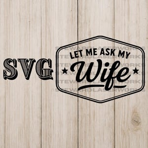 May include: Black and white SVG design with the text "SVG" on the left and "LET ME ASK MY Wife" inside a black hexagon on the right. The design is set against a light brown wood grain background.