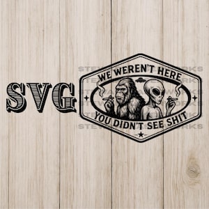 May include: Black and white graphic featuring a Bigfoot and an alien smoking cigarettes, with the text "WE WEREN'T HERE YOU DIDN'T SEE SHIT". The word "SVG" is also displayed. The design is on a light wood grain background.