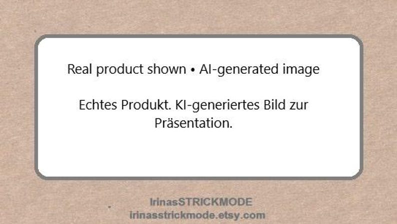 May include: A rectangular sign with a light brown background featuring the text: Real product shown &bull; AI-generated image. Below this, the text: Echtes Produkt. KI-generiertes Bild zur Pr&auml;sentation. At the bottom, the text: IrinasSTRICKMODE irinasstrickmode.etsy.com.