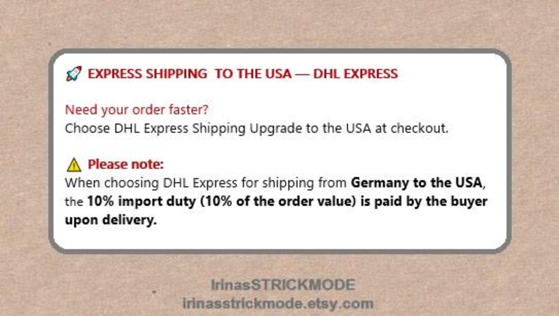 May include: A rectangular white informational sign with rounded corners on a brown background. The text reads: EXPRESS SHIPPING TO THE USA &mdash; DHL EXPRESS. Need your order faster? Choose DHL Express Shipping Upgrade to the USA at checkout. Please note: When choosing DHL Express for shipping from Germany to the USA, the 10% import duty (10% of the order value) is paid by the buyer upon delivery. IrinasSTRICKMODE irinasstrickmode.etsy.com