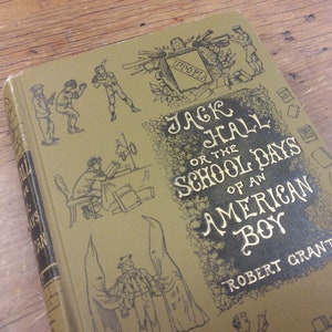 May include: A vintage book cover with a gold-embossed title, "Jack Hall or the School Days of an American Boy" by Robert Grant. The cover features illustrations of children in various activities, including playing baseball and studying.