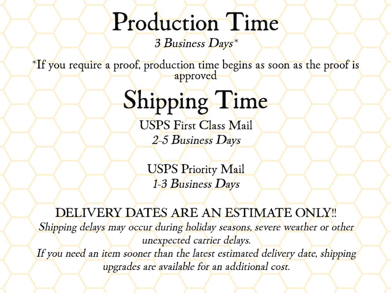 May include: Text on a white background with a honeycomb pattern. The text details production and shipping times, including USPS First Class and Priority Mail options. It also notes that delivery dates are estimates and shipping upgrades are available.