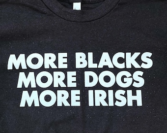 MORE T-shirt More Blacks More Dogs More Irish