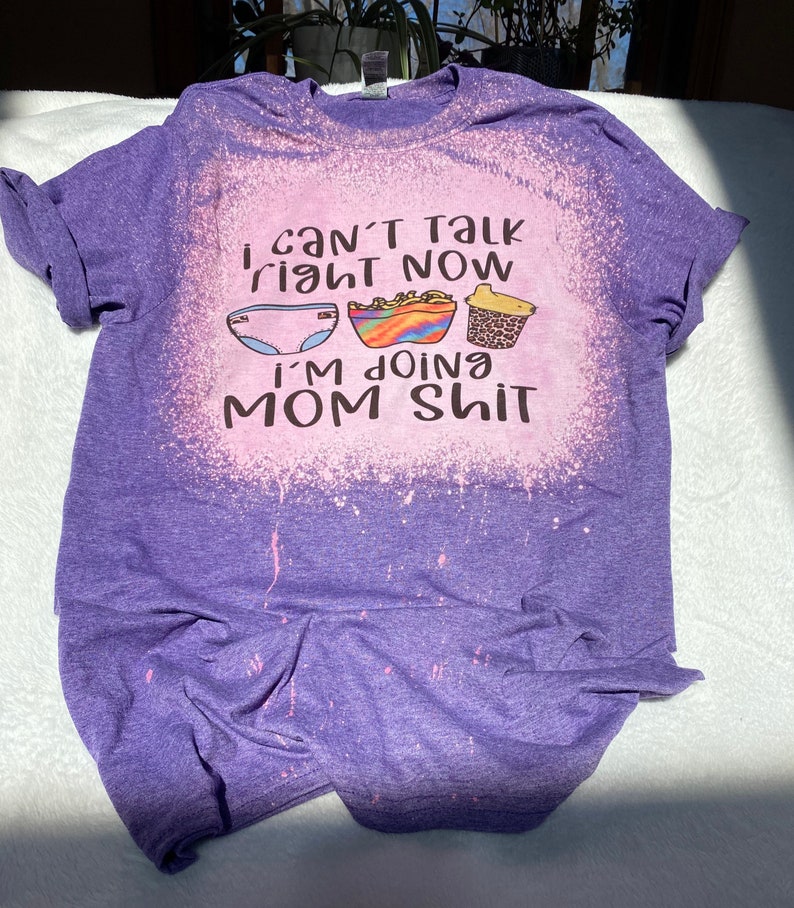 I can\u2019t talk right now I\u2019m doing mom Sh!t bleached shirt
