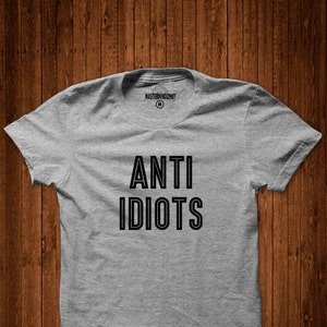 Anti Idiots, Funny shirt, Humor shirt, Sarcastic shirt, Attitude shirt, Quote shirt, Graphic tee, Unisex shirt, Gift for him, Gift for her