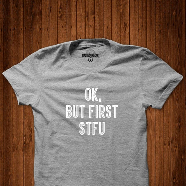 OK, aber erste STFU, lustiges T-shirt Humor T-shirt, sarkastische T-shirt, Erwachsene Kleidung, unisex T-shirt, Geschenk für ihn, Geschenk für sie,