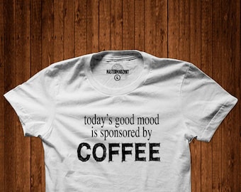 Today Good Mood is Sponsored by Coffee, Gift Idea, Coffee Lovers ,Coffee Tshirt, Coffee Addiction, Coffee Gift, Coffee Addict Gift, Coffee