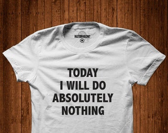 Today I will do Absolutely Nothing, Lazy day shirt, Unisex shirt, Humor t-shirt, Funny t-shirt, Graphic t-shirt,Funny quote shirt, Quirky