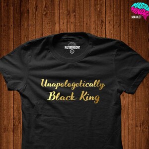 Unapologetically Black King, Empowering men t-shirt, Inspiring men t-shirt, Black is beautiful, Black power, Black pride t-shirt