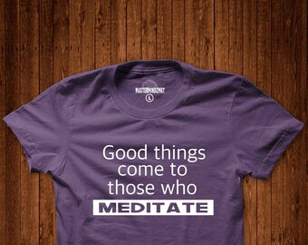 Good Things Come to Those Who Meditate Tshirt, Meditation Shirt, Yoga Shirt, Spiritual Gift, Namaste, Namaste Shirt, Yoga Clothes