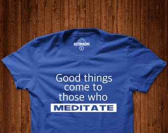 Good Things Come to Those Who Meditate Tshirt, Meditation Shirt, Yoga Shirt, Spiritual Gift, Namaste, Namaste Shirt, Yoga Clothes