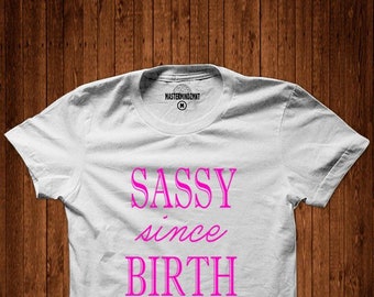 Sassy Since Birth, Witty Shirt, Sarcastic Shirt, Gift for Girls, Funny Shirt, Attitude T-Shirt, Mean Girl, Sassy Girl