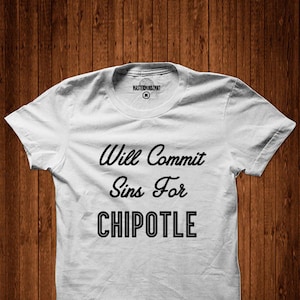 Will Commit Sins for Chipotle unisex tees t-shirt funny shirt Witty Shirt Chipotle Gift for him, gift for her