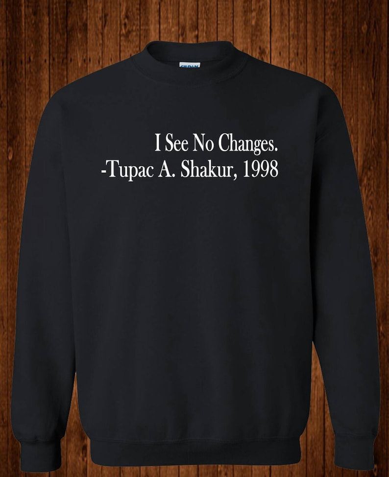 May include: Black sweatshirt with white text that reads "I See No Changes. -Tupac A. Shakur, 1998"
