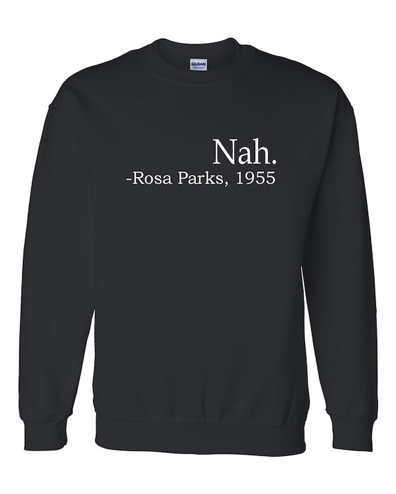 Black History sweatshirt, Nah, Civil Rights shirts, rosa parks Sweatshirt, humor tee, rosa parks t-shirt, history tee, History humor