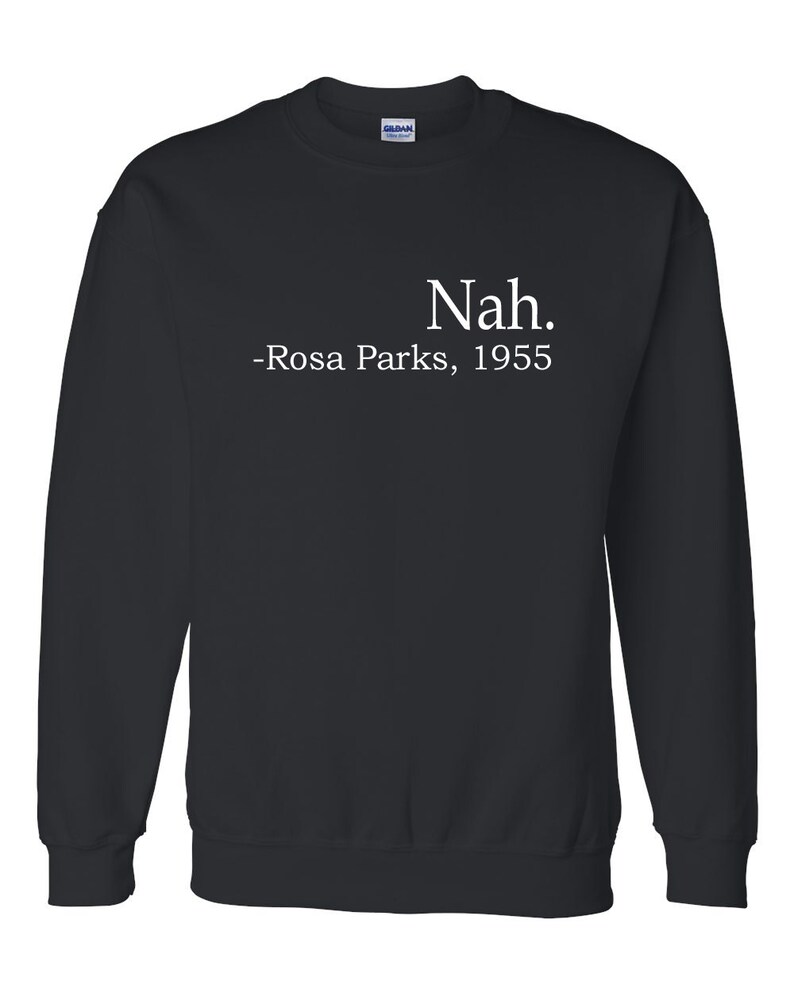 May include: Black sweatshirt with white text that reads "Nah. -Rosa Parks, 1955."