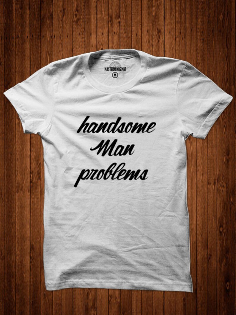 May include: White t-shirt with black text that reads "handsome man problems".
