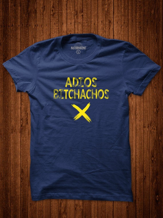 Adios Bitchachos, Dope T-Shirt, Cool Graphic Tee, Sarcasm Shirt, Funny Shirt, Gift Idea, Witty Shirt, Attitude T-shirt