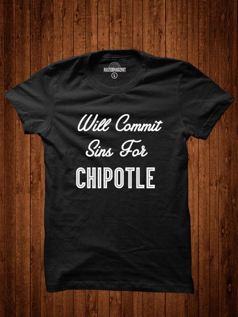 May include: Black t-shirt with white text that reads "Will Commit Sins For Chipotle".