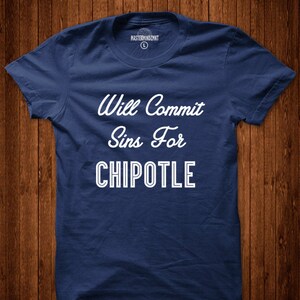 May include: A navy blue t-shirt with white text that reads "Will Commit Sins For Chipotle".