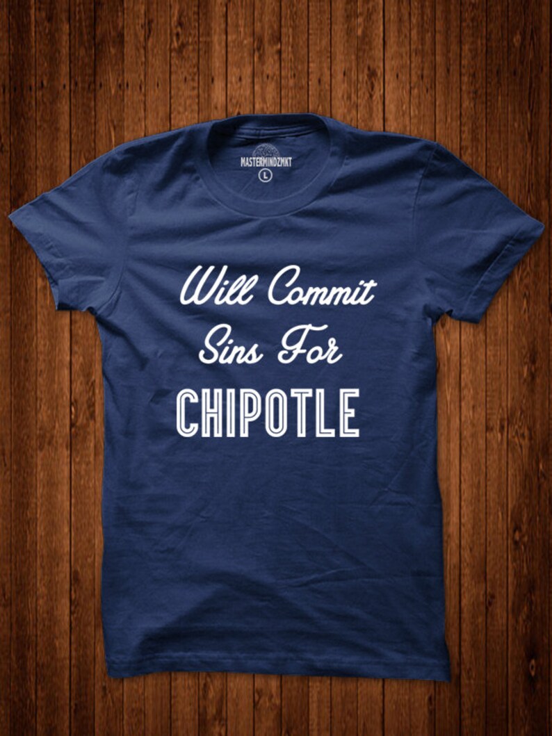 May include: A navy blue t-shirt with white text that reads "Will Commit Sins For Chipotle".