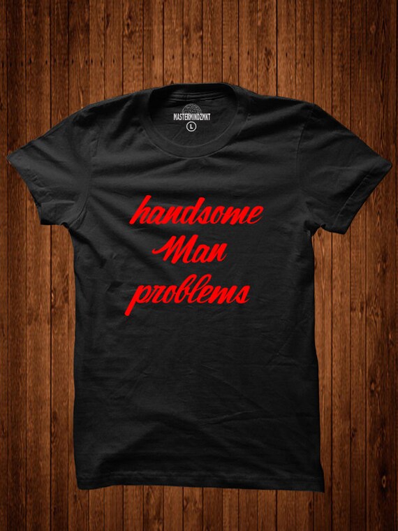 Handsome Man Problems hubby t'shirt gift for him men's graphic tshirt bridal party gift birthday gift groomsman gift tees cotton t-shirts