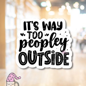 It&#39;s Too Peopley Outside Sticker: Funny Introvert Sarcastic Vinyl