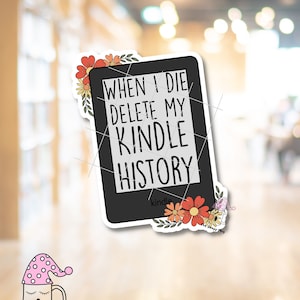 May include: A black and white sticker with a Kindle e-reader design. The sticker says "When I die delete my Kindle history". The sticker is surrounded by colorful flowers.